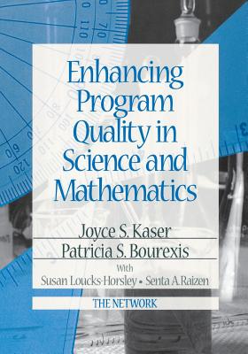 Enhancing Program Quality in Science and Mathematics - Kaser, Joyce S, Dr., and Bourexis, Patricia S, and Loucks-Horsley, Susan