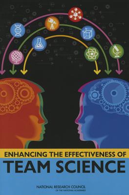 Enhancing the Effectiveness of Team Science - National Research Council, and Division of Behavioral and Social Sciences and Education, and Board on Behavioral, Cognitive...