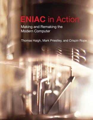 ENIAC in Action: Making and Remaking the Modern Computer - Haigh, Thomas, and Priestley, Mark, and Rope, Crispin