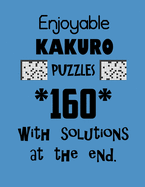 Enjoyable Kakuro Puzzles 160 with Solutions at the end: Kakuro puzzle books - Have a Blast!