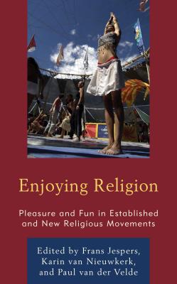 Enjoying Religion: Pleasure and Fun in Established and New Religious Movements - Jespers, Frans (Editor), and Van Nieuwkerk, Karin (Editor), and Van Der Velde, Paul, Dr. (Editor)