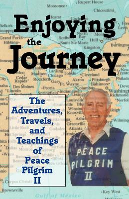 Enjoying the Journey: The Adventures, Travels and Teachings of Peace Pilgrim II - Peace Pilgrim II, and Pilgrim II, Peace