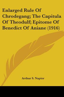 Enlarged Rule Of Chrodegang; The Capitula Of Theodulf; Epitome Of Benedict Of Aniane (1916) - Napier, Arthur S (Foreword by)