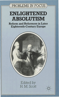 Enlightened Absolutism: Reform and Reformers in Later Eighteenth-Century Europe - Scott, H M (Editor)