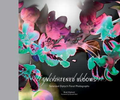 Enlightened Blooms: Solarized Diptych Floral Photographs - Oliphant, Brad, and Hart, Russell (Foreword by)