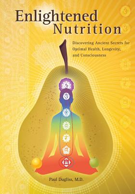 Enlightened Nutrition: Discovering Ancient Secrets for Optimal Health, Longevity and Consciousness - Dugliss, Paul, MD