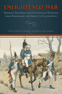 Enlightened War: German Theories and Cultures of Warfare from Frederick the Great to Clausewitz: German Theories and Cultures of Warfare from Frederick the Great to Clausewitz