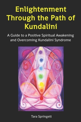 Enlightenment Through the Path of Kundalini: A Guide to a Positive Spiritual Awakening and Overcoming Kundalini Syndrome - Springett, Tara