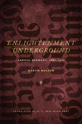 Enlightenment Underground: Radical Germany, 1680-1720 - Mulsow, Martin, and Midelfort, H C Erik (Translated by)
