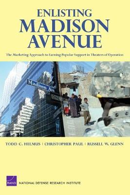 Enlisting Madison Avenue: The Marketing Approach to Earning Popular Support in Theaters of Operation - Helmus, Todd C, and Paul, Christopher, and Glenn, Russell W