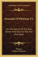 Enneads Of Plotinus V2: On The Nature Of The Soul, Divine Mind And On The One And Good