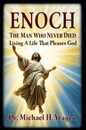 Enoch The Man Who Never Died: Living A Life That Pleases God