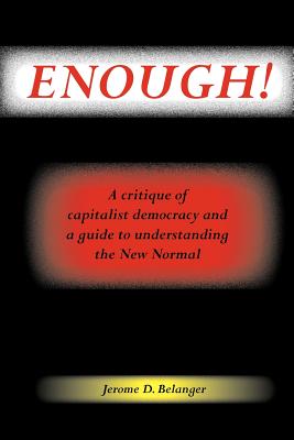 Enough! A Critique of Capitalist Democracy and a Guide to Understanding the New Normal - Belanger, Jerome D