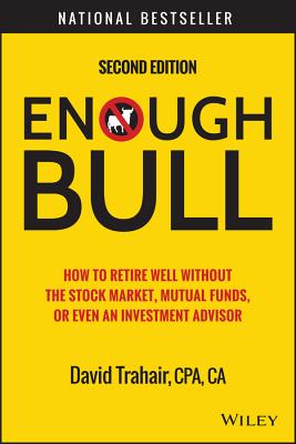 Enough Bull: How to Retire Well Without the Stock Market, Mutual Funds, or Even an Investment Advisor - Trahair, David