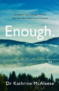 Enough.: Discover Your Unique Worth and Live Your God-Given Purpose