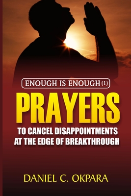Enough is Enough (1): Prayers to Cancel Disappointments at the Edge of Breakthrough - Okpara, Daniel C