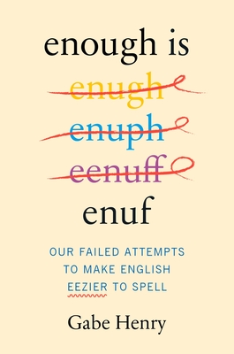 Enough Is Enuf: Our Failed Attempts to Make English Easier to Spell - Henry, Gabe