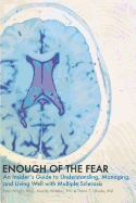 Enough of the Fear: An Insider's Guide to Understanding, Managing, and Living Well with Multiple Sclerosis