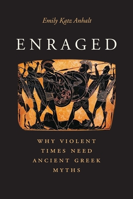 Enraged: Why Violent Times Need Ancient Greek Myths - Anhalt, Emily Katz