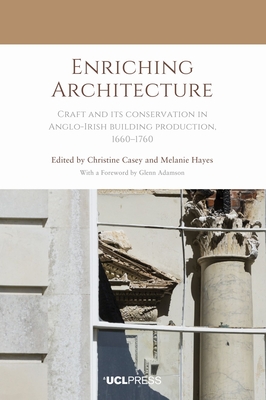 Enriching Architecture: Craft and its Conservation in Anglo-Irish Building Production, 1660-1760 - Casey, Christine (Editor), and Hayes, Melanie (Editor)