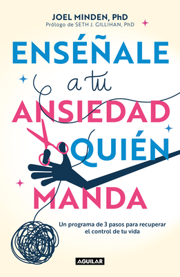 Ens?ale a Tu Ansiedad Quien Manda: Un Programa de 3 Pasos Para Recuperar El Con Trol de Tu Vida / Show Your Anxiety Who's Boss - Minden, Joel, and Gillihan, Seth J (Prologue by)