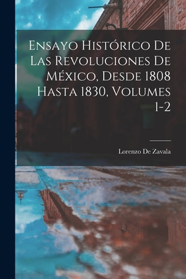 Ensayo Hist?rico de Las Revoluciones de M?xico, Desde 1808 Hasta 1830, Volumes 1-2 - De Zavala, Lorenzo