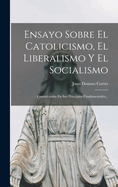 Ensayo Sobre El Catolicismo, El Liberalismo y El Socialismo: Considerados En Sus Principios Fundamentales...