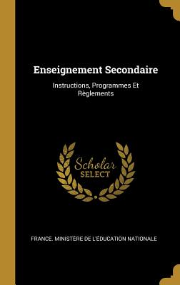 Enseignement Secondaire: Instructions, Programmes Et Reglements - France Minist?re de l'?ducation Natio (Creator)