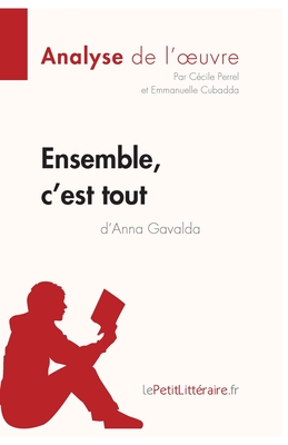 Ensemble, c'est tout d'Anna Gavalda (Analyse de l'oeuvre): Analyse complte et rsum dtaill de l'oeuvre - Lepetitlitteraire, and Ccile Perrel, and Emmanuelle Cubadda