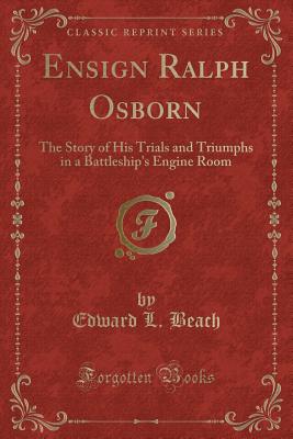 Ensign Ralph Osborn: The Story of His Trials and Triumphs in a Battleship's Engine Room (Classic Reprint) - Beach, Edward L, Cap.