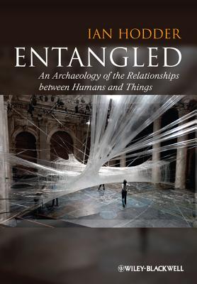 Entangled: An Archaeology of the Relationships Between Humans and Things - Hodder, Ian