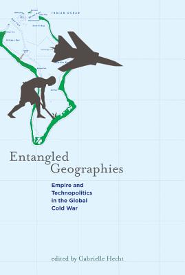 Entangled Geographies: Empire and Technopolitics in the Global Cold War - Hecht, Gabrielle, Professor (Editor), and Oldenziel, Ruth (Contributions by), and Moon, Suzanne (Contributions by)