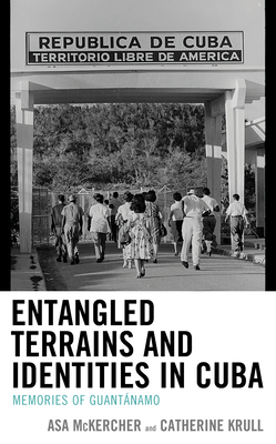Entangled Terrains and Identities in Cuba: Memories of Guantnamo - McKercher, Asa, and Krull, Catherine