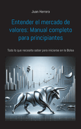 Entender el mercado de valores: Manual completo para principiantes: Todo lo que necesita saber para iniciarse en la Bolsa