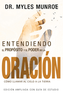 Entendiendo El Propsito Y El Poder de la Oracin: Cmo Llamar Al Cielo a la Tierra (Spanish Language Edition, Understanding Purpose & Power of Prayer