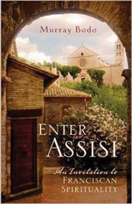 Enter Assisi: An Invitation to Franciscan Spirituality - Bodo, Murray, Father, O.F.M., and Sing, Susan Saint (Foreword by)