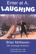 Enter at A, Laughing: A Tongue-In-Jowl Examination of the Sport of Dressage as Seen Through the Satirical Eyes of a Dressage Husband