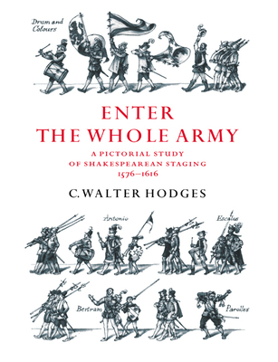 Enter the Whole Army: A Pictorial Study of Shakespearean Staging, 1576-1616 - Hodges, C Walter