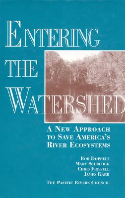 Entering the Watershed: A New Approach to Save America's River Ecosystems - Doppelt, Robert, and Scurlock, Mary, and Frissell, Chris