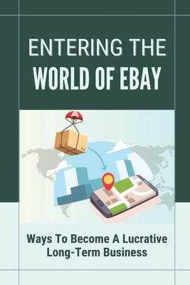 Entering The World Of eBay: Ways To Become A Lucrative Long-Term Business: Selling Stuff On Ebay - Heagney, Jenette