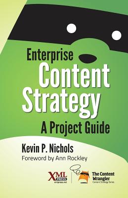 Enterprise Content Strategy: A Project Guide - Nichols, Kevin, and Rockley, Ann (Foreword by)