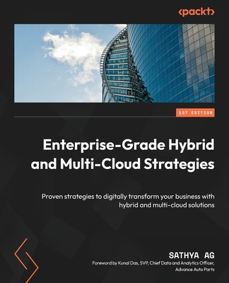 Enterprise-Grade Hybrid and Multi-Cloud Strategies: Proven strategies to digitally transform your business with hybrid and multi-cloud solutions - AG, Sathya, and Das, Kunal (Foreword by)