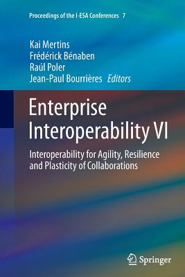 Enterprise Interoperability VI: Interoperability for Agility, Resilience and Plasticity of Collaborations - Mertins, Kai (Editor), and Bnaben, Frdrick (Editor), and Poler, Ral (Editor)