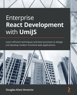 Enterprise React Development with UmiJS: Learn efficient techniques and best practices to design and develop modern frontend web applications