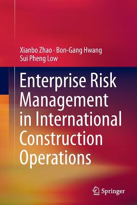 Enterprise Risk Management in International Construction Operations - Zhao, Xianbo, and Hwang, Bon-Gang, and Low, Sui Pheng