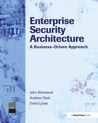 Enterprise Security Architecture: A Business-Driven Approach - Sherwood, Nicholas