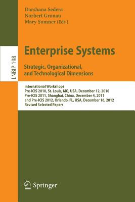 Enterprise Systems. Strategic, Organizational, and Technological Dimensions: International Workshops, Pre-ICIS 2010, St. Louis, MO, USA, December 12, 2010, Pre-ICIS 2011, Shanghai, China, December 4, 2011, and Pre-ICIS 2012, Orlando, FL, USA, December... - Sedera, Darshana (Editor), and Gronau, Norbert (Editor), and Sumner, Mary (Editor)