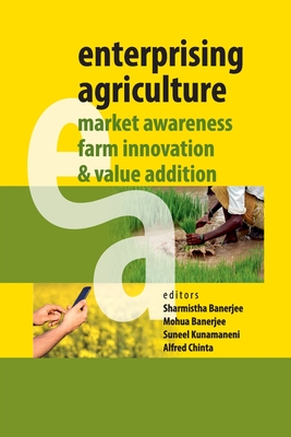 Enterprising Agriculture: Market Awareness, Farm Innovation & Value Addition - Banerjee, Sharmistha (Editor), and Banerjee, Mohua (Editor), and Kunamaneni, Suneel (Editor)