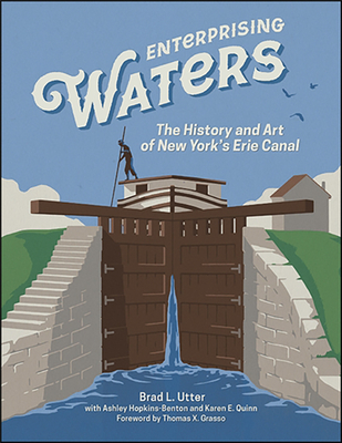 Enterprising Waters: The History and Art of New York's Erie Canal - Utter, Brad L., and Hopkins-Benton, Ashley, and Quinn, Karen E.