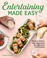 Entertaining Made Easy: Recipes, Menus, and Inspiration for Effortless Celebrations